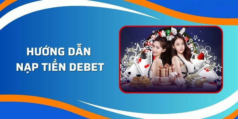 Nhà cái Debet xây dựng hệ thống nạp tiền đa dạng cho người dùng lựa chọn.