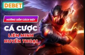 Chi tiết các bước tham gia cá cược LMHT tại Debet.